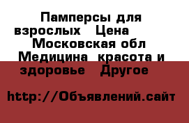 Памперсы для взрослых › Цена ­ 700 - Московская обл. Медицина, красота и здоровье » Другое   